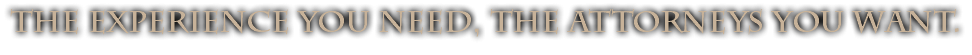 The Experience You Need, The Attorneys You Want.